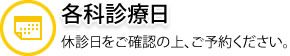 各科診療日 休診日をご確認の上、ご予約ください。